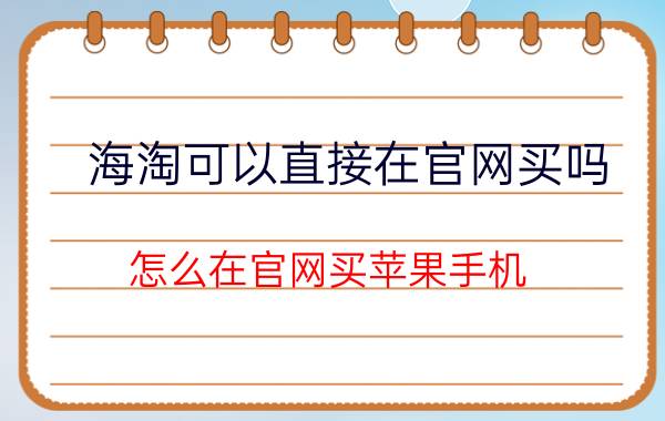 海淘可以直接在官网买吗 怎么在官网买苹果手机？